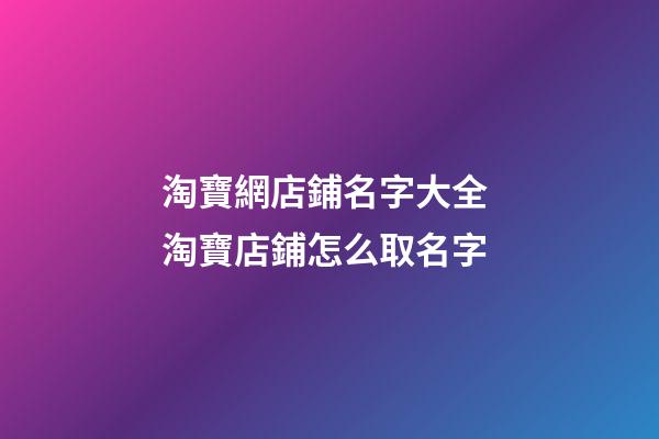 淘寶網店鋪名字大全 淘寶店鋪怎么取名字-第1張-店鋪起名-玄機派